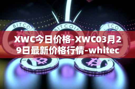 XWC今日价格-XWC03月29日最新价格行情-whitecoin最新走势消息