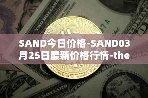 SAND今日价格-SAND03月25日最新价格行情-the-sandbox最新走势消息