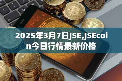 2025年3月7日JSE,JSEcoin今日行情最新价格