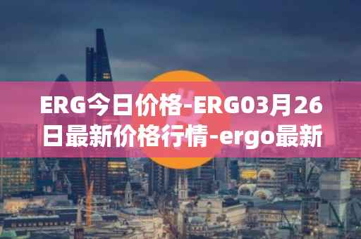 ERG今日价格-ERG03月26日最新价格行情-ergo最新走势消息