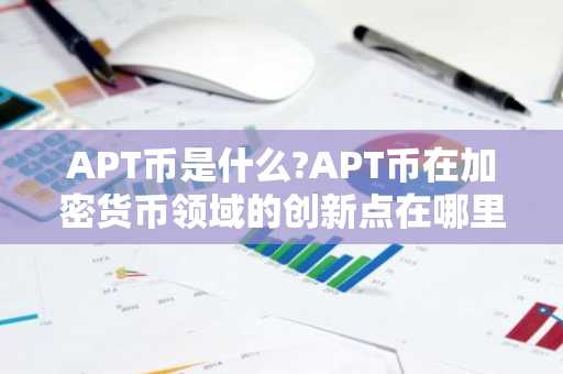 APT币是什么?APT币在加密货币领域的创新点在哪里?