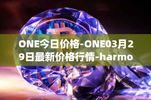 ONE今日价格-ONE03月29日最新价格行情-harmony最新走势消息