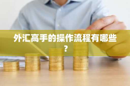 外汇高手的操作流程有哪些？