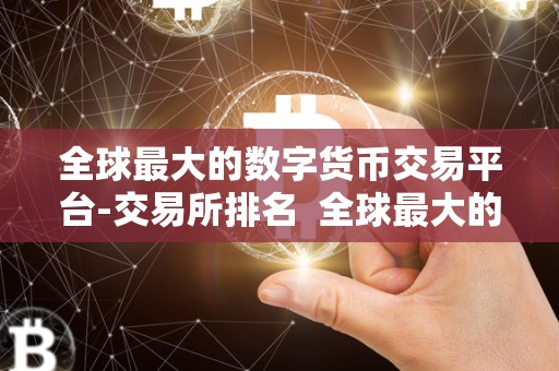全球最大的数字货币交易平台-交易所排名 全球最大的数字货币交易平台-交易所排名 全球最大的数字货币交易平台-交易所排名 全球最大的数字货币交易平台-交易所排名