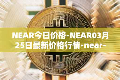 NEAR今日价格-NEAR03月25日最新价格行情-near-iounear最新走势消息