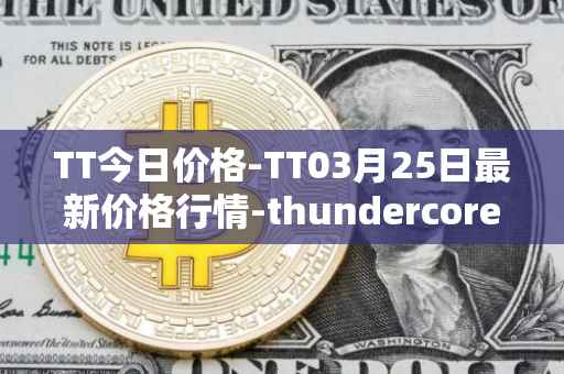 TT今日价格-TT03月25日最新价格行情-thundercore最新走势消息