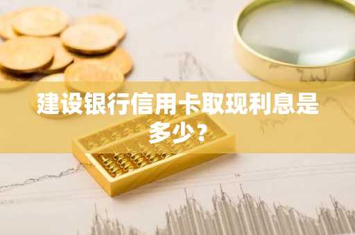 建设银行信用卡取现利息是多少？