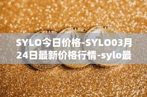 SYLO今日价格-SYLO03月24日最新价格行情-sylo最新走势消息