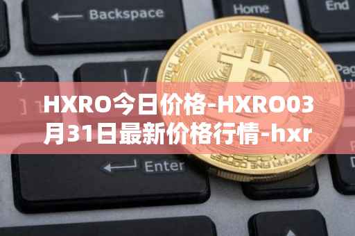 HXRO今日价格-HXRO03月31日最新价格行情-hxro最新走势消息