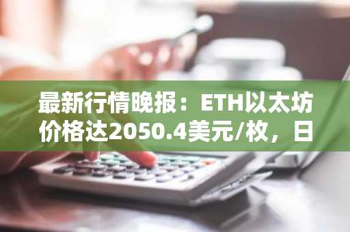 最新行情晚报：ETH以太坊价格达2050.4美元/枚，日内涨幅1.20%