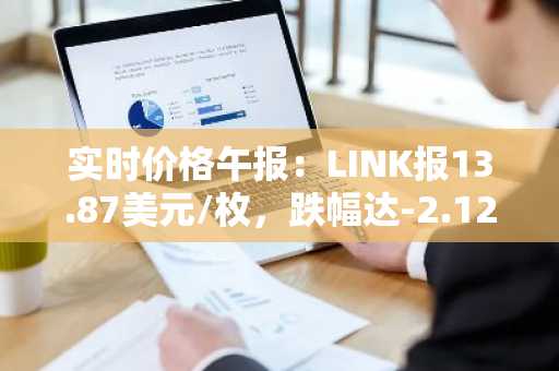 实时价格午报：LINK报13.87美元/枚，跌幅达-2.12%