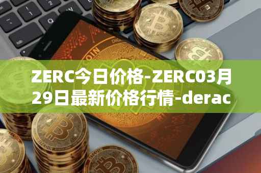 ZERC今日价格-ZERC03月29日最新价格行情-derace最新走势消息