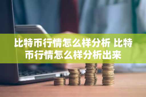 比特币行情怎么样分析 比特币行情怎么样分析出来