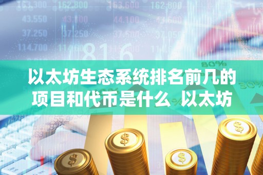 以太坊生态系统排名前几的项目和代币是什么  以太坊生态系统排名前几的项目和代币是什么