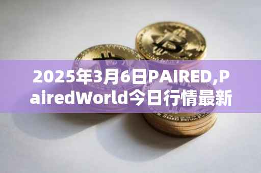 2025年3月6日PAIRED,PairedWorld今日行情最新价格