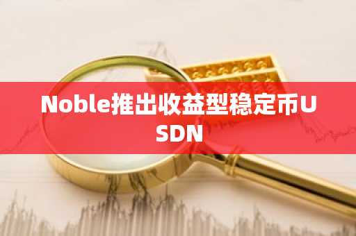 Noble推出收益型稳定币USDN