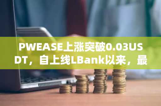 PWEASE上涨突破0.03USDT，自上线LBank以来，最高涨幅已超710%