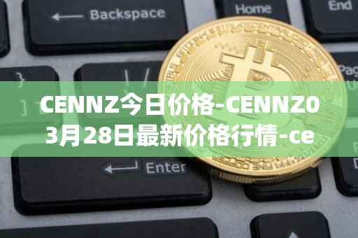 CENNZ今日价格-CENNZ03月28日最新价格行情-centrality最新走势消息