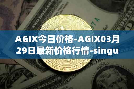 AGIX今日价格-AGIX03月29日最新价格行情-singularitynet-x最新走势消息