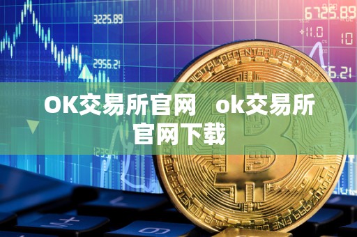 OK交易所官网 ok交易所官网下载 OK交易所官网 ok交易所官网下载