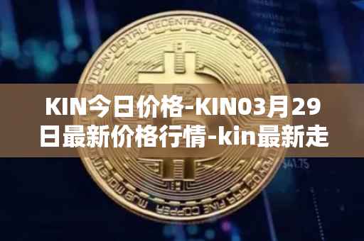 KIN今日价格-KIN03月29日最新价格行情-kin最新走势消息