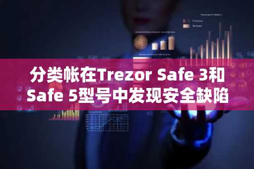 分类帐在Trezor Safe 3和Safe 5型号中发现安全缺陷