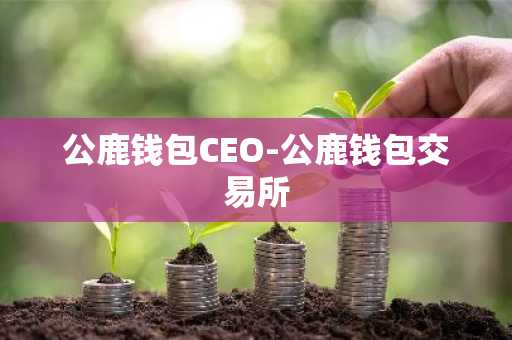 公鹿钱包CEO-公鹿钱包交易所