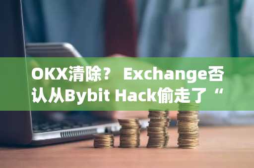 OKX清除？ Exchange否认从Bybit Hack偷走了“洗钱”