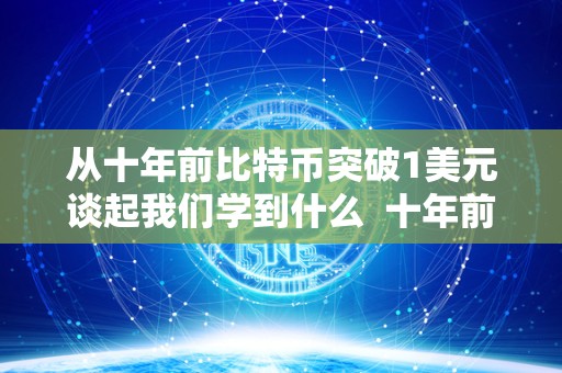 从十年前比特币突破1美元谈起我们学到什么 十年前比特币突破1美元:我们学到了什么 从十年前比特币突破1美元谈起我们学到什么 十年前比特币突破1美元:我们学到了什么