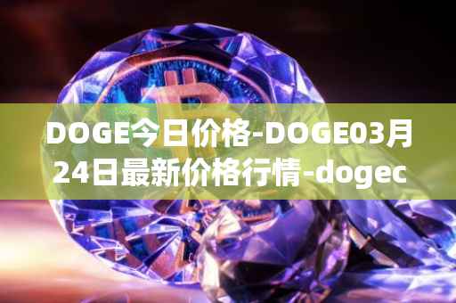 DOGE今日价格-DOGE03月24日最新价格行情-dogecoin最新走势消息