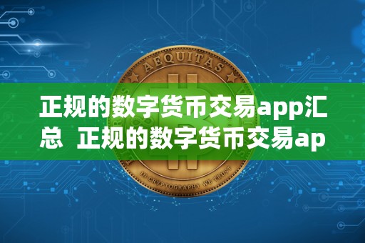 正规的数字货币交易app汇总 正规的数字货币交易app汇总及正规的数字货币交易app汇总表 正规的数字货币交易app汇总 正规的数字货币交易app汇总及正规的数字货币交易app汇总表