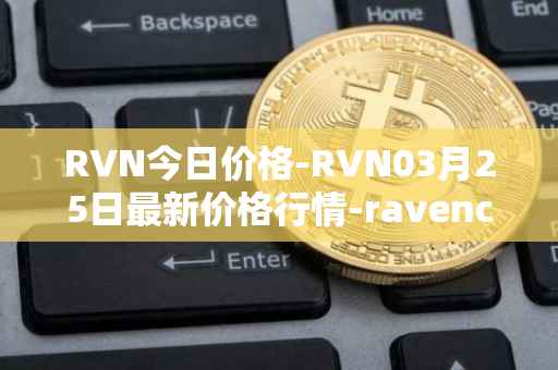 RVN今日价格-RVN03月25日最新价格行情-ravencoin最新走势消息