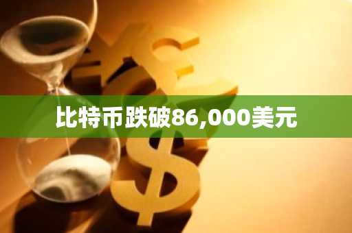 比特币跌破86,000美元