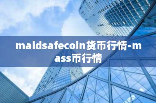 maidsafecoin货币行情-mass币行情