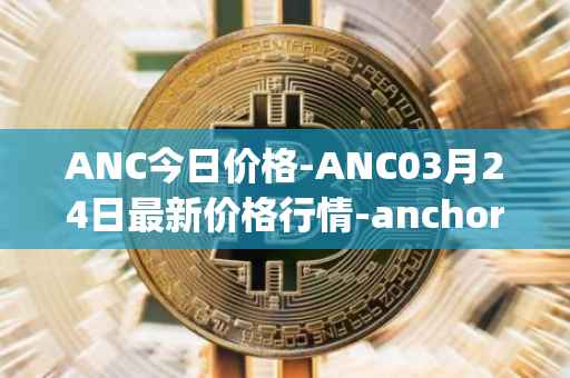 ANC今日价格-ANC03月24日最新价格行情-anchor-protocol最新走势消息
