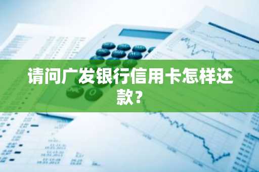 请问广发银行信用卡怎样还款？