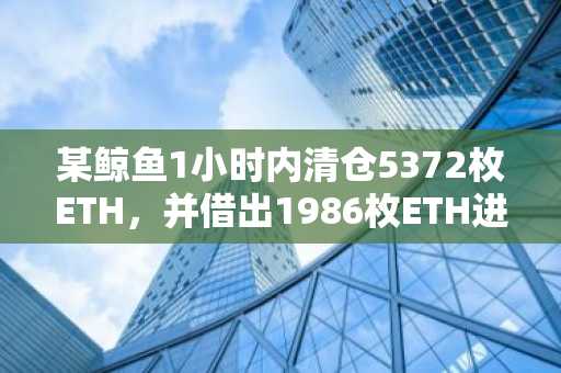 某鲸鱼1小时内清仓5372枚ETH，并借出1986枚ETH进行卖空