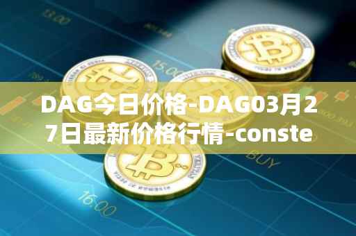 DAG今日价格-DAG03月27日最新价格行情-constellation最新走势消息