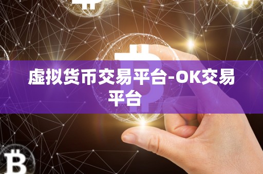 虚拟货币交易平台-OK交易平台 虚拟货币交易平台-OK交易平台