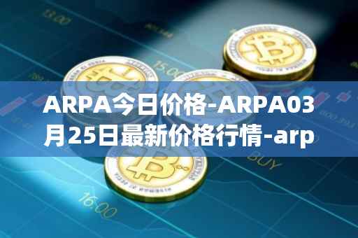 ARPA今日价格-ARPA03月25日最新价格行情-arpa-chain最新走势消息