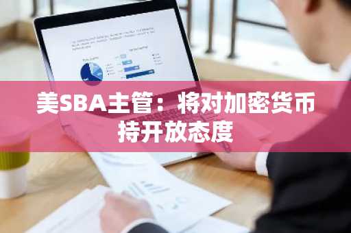 美SBA主管：将对加密货币持开放态度