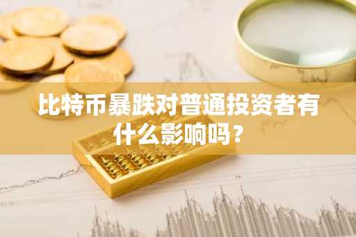 比特币暴跌对普通投资者有什么影响吗？