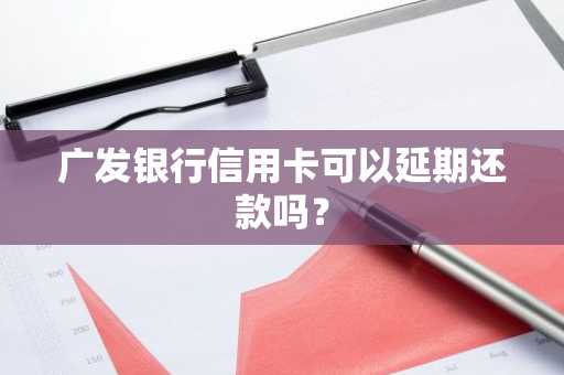 广发银行信用卡可以延期还款吗？