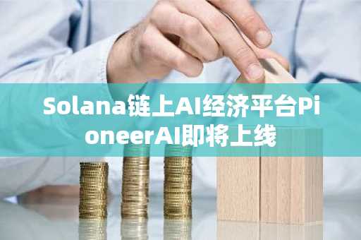 Solana链上AI经济平台PioneerAI即将上线