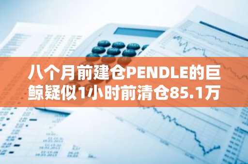 八个月前建仓PENDLE的巨鲸疑似1小时前清仓85.1万枚代币，卖出将亏损195.8万美元