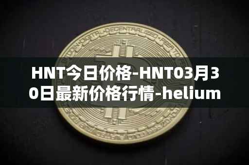 HNT今日价格-HNT03月30日最新价格行情-heliumhnt最新走势消息