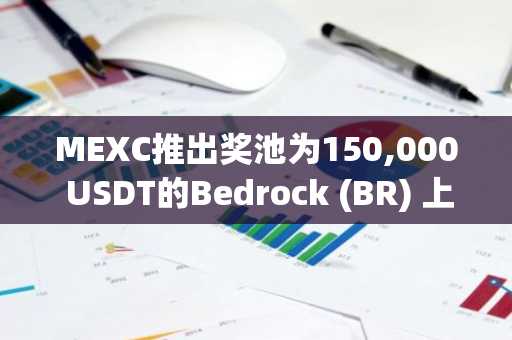 MEXC推出奖池为150,000 USDT的Bedrock (BR) 上线活动