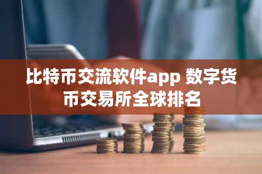 比特币交流软件app 数字货币交易所全球排名