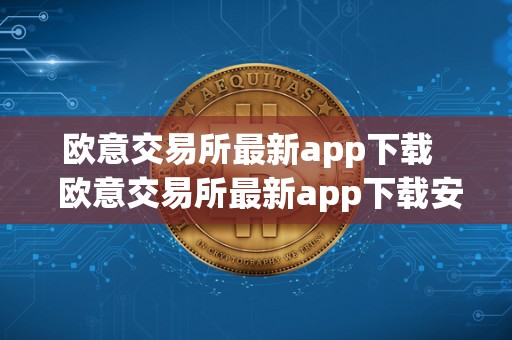 欧意交易所最新app下载   欧意交易所最新app下载安装