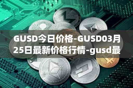 GUSD今日价格-GUSD03月25日最新价格行情-gusd最新走势消息